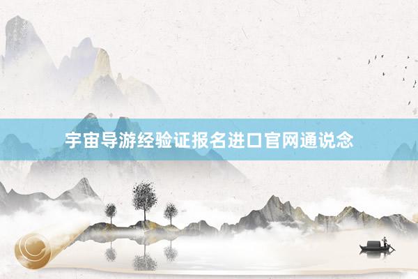 宇宙导游经验证报名进口官网通说念