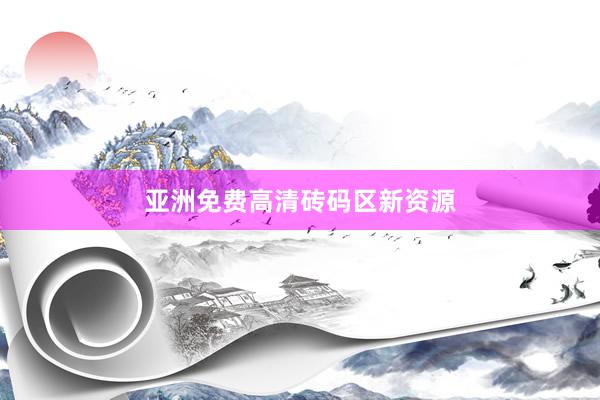 亚洲免费高清砖码区新资源