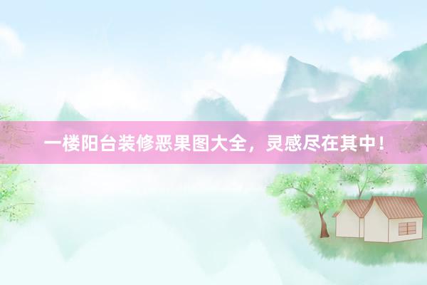 一楼阳台装修恶果图大全，灵感尽在其中！