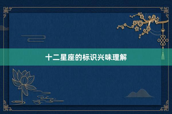 十二星座的标识兴味理解
