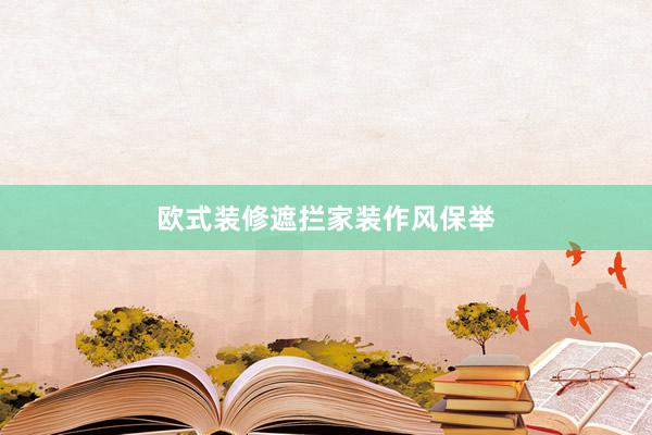 欧式装修遮拦家装作风保举