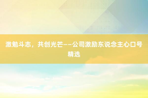 激勉斗志，共创光芒——公司激励东说念主心口号精选