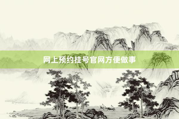 网上预约挂号官网方便做事