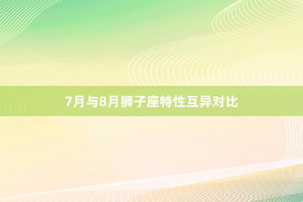 7月与8月狮子座特性互异对比