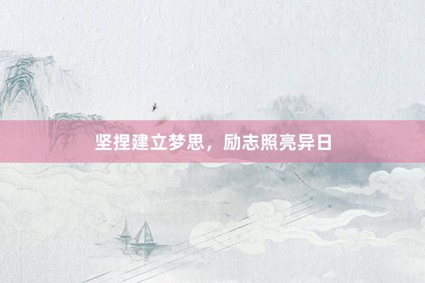 坚捏建立梦思，励志照亮异日