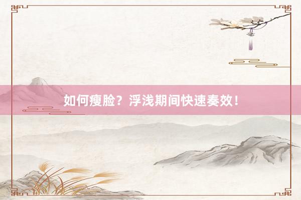 如何瘦脸？浮浅期间快速奏效！