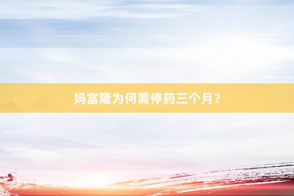 妈富隆为何需停药三个月？