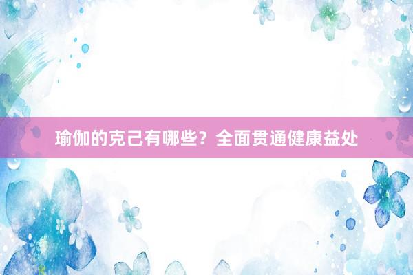 瑜伽的克己有哪些？全面贯通健康益处