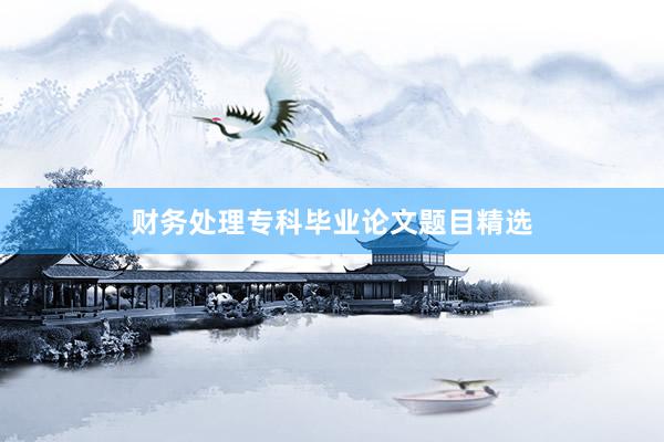 财务处理专科毕业论文题目精选